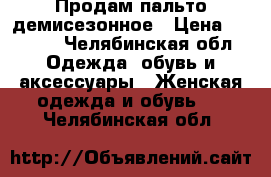 Продам пальто демисезонное › Цена ­ 1 000 - Челябинская обл. Одежда, обувь и аксессуары » Женская одежда и обувь   . Челябинская обл.